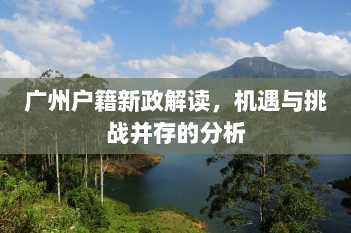 廣州戶籍新政解讀，機(jī)遇與挑戰(zhàn)并存的分析