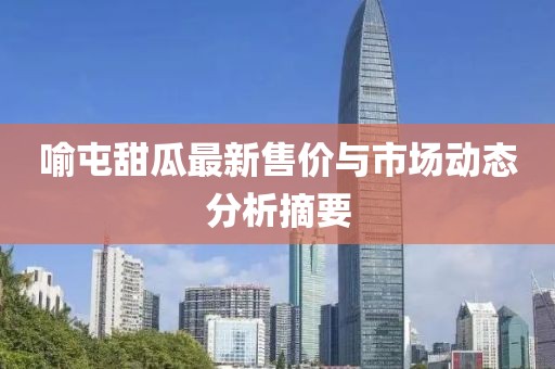 喻屯甜瓜最新售價與市場動態(tài)分析摘要