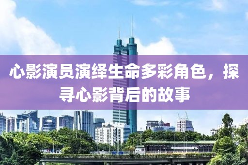 心影演員演繹生命多彩角色，探尋心影背后的故事