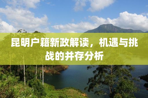 昆明戶籍新政解讀，機(jī)遇與挑戰(zhàn)的并存分析