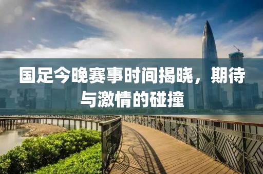 國足今晚賽事時間揭曉，期待與激情的碰撞