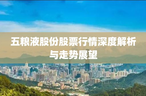 五糧液股份股票行情深度解析與走勢展望