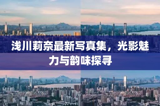淺川莉奈最新寫真集，光影魅力與韻味探尋