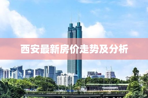 西安最新房?jī)r(jià)走勢(shì)及分析