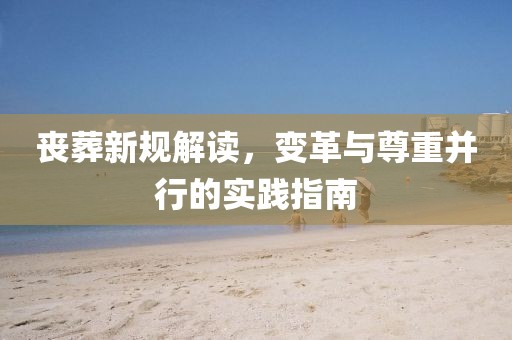 喪葬新規(guī)解讀，變革與尊重并行的實踐指南