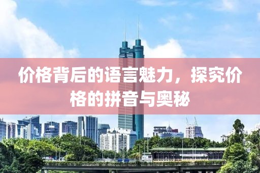 價(jià)格背后的語(yǔ)言魅力，探究?jī)r(jià)格的拼音與奧秘