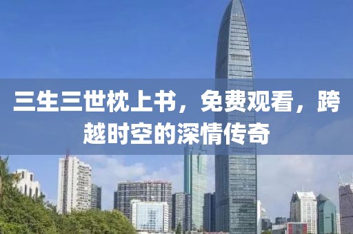 三生三世枕上書(shū)，免費(fèi)觀看，跨越時(shí)空的深情傳奇