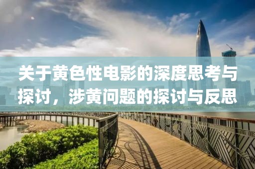 關于黃色性電影的深度思考與探討，涉黃問題的探討與反思