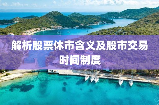 解析股票休市含義及股市交易時(shí)間制度