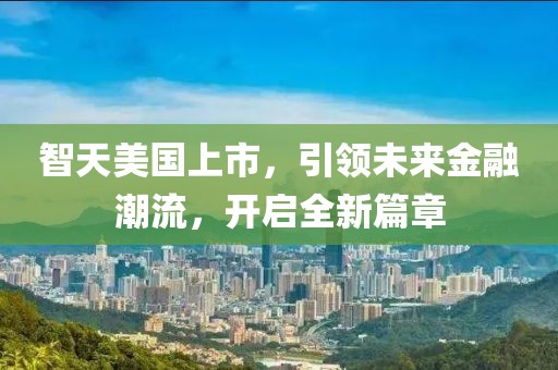 智天美國上市，引領(lǐng)未來金融潮流，開啟全新篇章