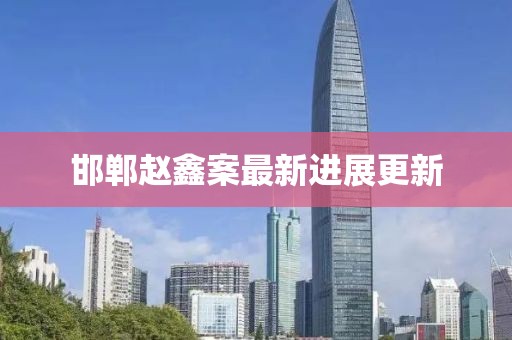 邯鄲趙鑫案最新進(jìn)展更新