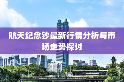 航天紀念鈔最新行情分析與市場走勢探討