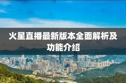 火星直播最新版本全面解析及功能介紹