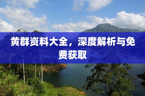 黃群資料大全，深度解析與免費獲取