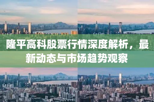 隆平高科股票行情深度解析，最新動(dòng)態(tài)與市場(chǎng)趨勢(shì)觀察