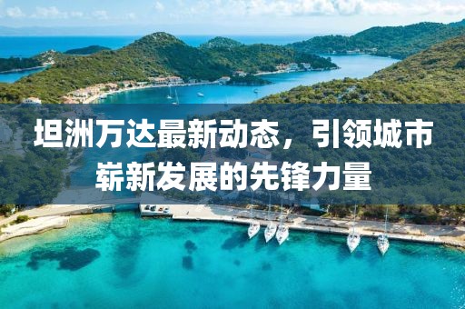 坦洲萬(wàn)達(dá)最新動(dòng)態(tài)，引領(lǐng)城市嶄新發(fā)展的先鋒力量