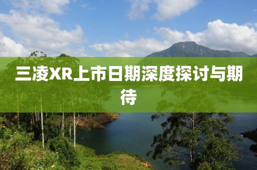 三凌XR上市日期深度探討與期待