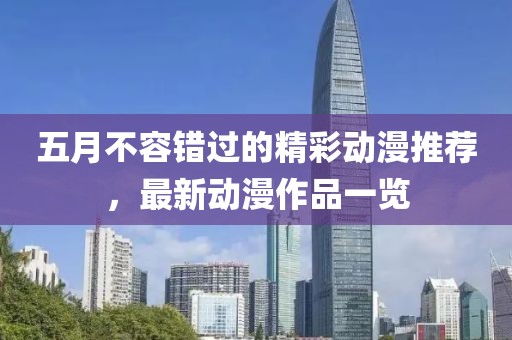 五月不容錯過的精彩動漫推薦，最新動漫作品一覽