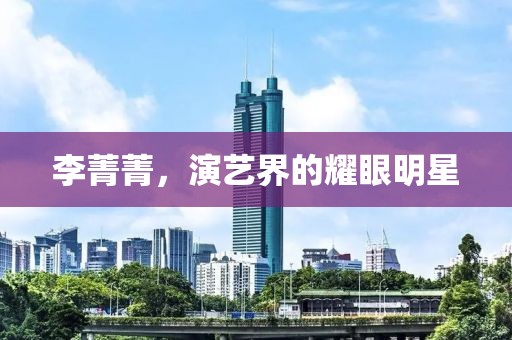 李菁菁，演藝界的耀眼明星