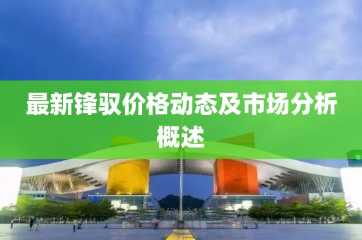 最新鋒馭價(jià)格動(dòng)態(tài)及市場(chǎng)分析概述