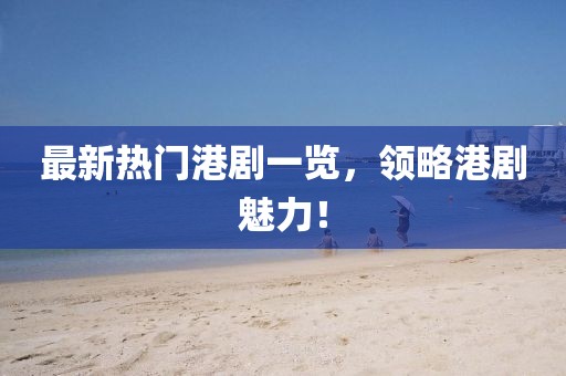 最新熱門港劇一覽，領(lǐng)略港劇魅力！