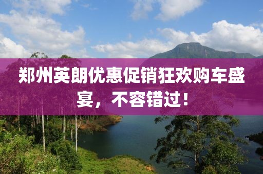 鄭州英朗優(yōu)惠促銷狂歡購車盛宴，不容錯過！