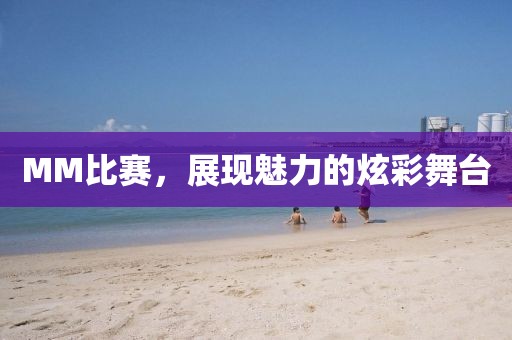 MM比賽，展現(xiàn)魅力的炫彩舞臺(tái)
