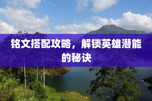銘文搭配攻略，解鎖英雄潛能的秘訣