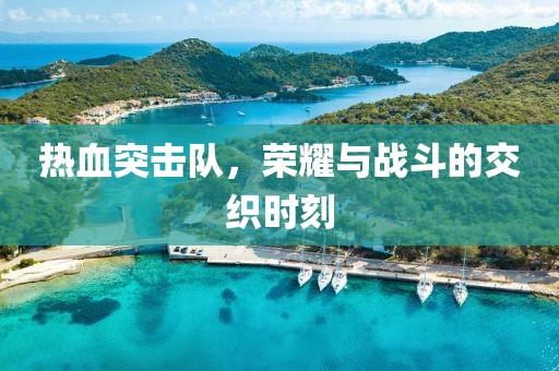 熱血突擊隊(duì)，榮耀與戰(zhàn)斗的交織時(shí)刻