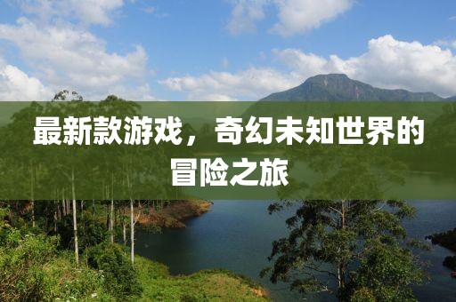 最新款游戲，奇幻未知世界的冒險(xiǎn)之旅