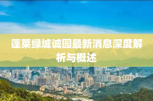 蓬萊綠城誠園最新消息深度解析與概述