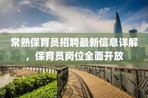 常熟保育員招聘最新信息詳解，保育員崗位全面開放