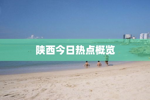 陜西今日熱點(diǎn)概覽