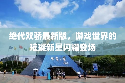 絕代雙驕最新版，游戲世界的璀璨新星閃耀登場(chǎng)