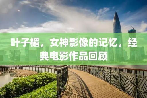 葉子楣，女神影像的記憶，經(jīng)典電影作品回顧