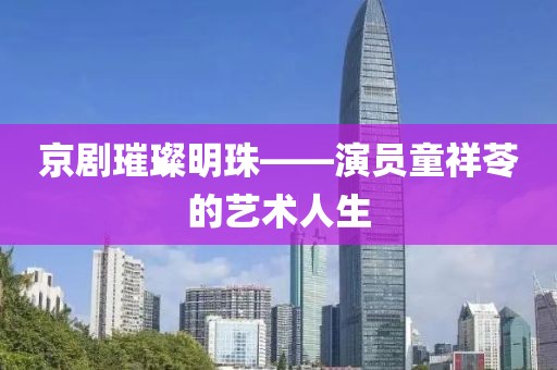 京劇璀璨明珠——演員童祥苓的藝術(shù)人生