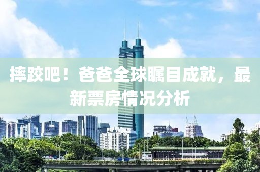 摔跤吧！爸爸全球矚目成就，最新票房情況分析