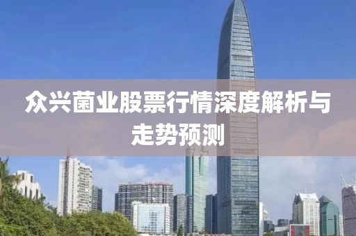 眾興菌業(yè)股票行情深度解析與走勢預測
