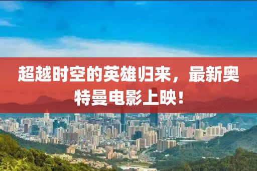 超越時(shí)空的英雄歸來(lái)，最新奧特曼電影上映！
