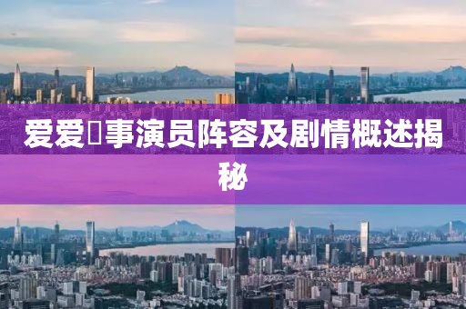 愛愛囧事演員陣容及劇情概述揭秘