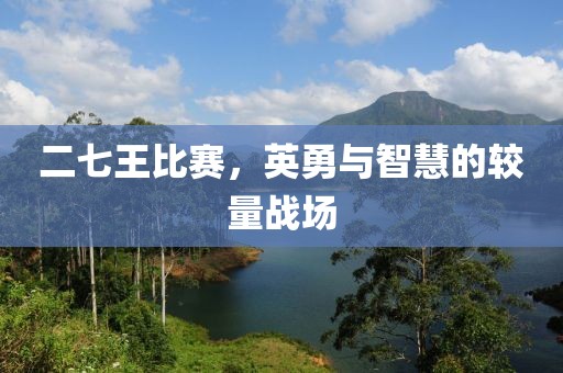 二七王比賽，英勇與智慧的較量戰(zhàn)場(chǎng)