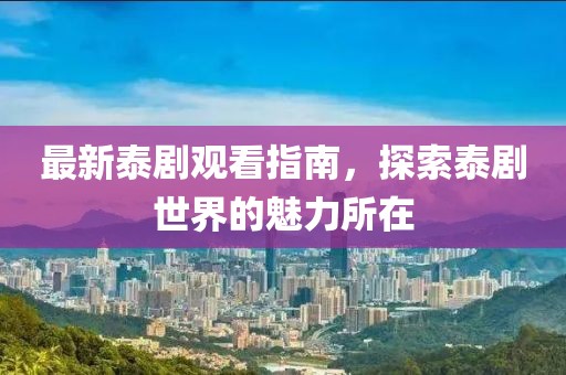 最新泰劇觀看指南，探索泰劇世界的魅力所在