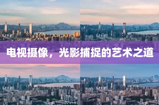 電視攝像，光影捕捉的藝術(shù)之道