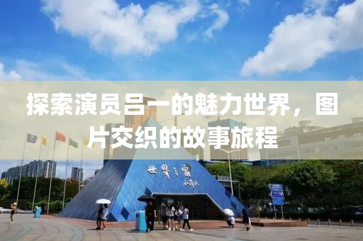 探索演員呂一的魅力世界，圖片交織的故事旅程