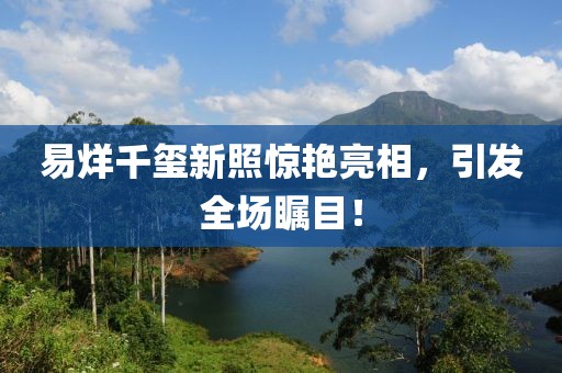 易烊千璽新照驚艷亮相，引發(fā)全場(chǎng)矚目！