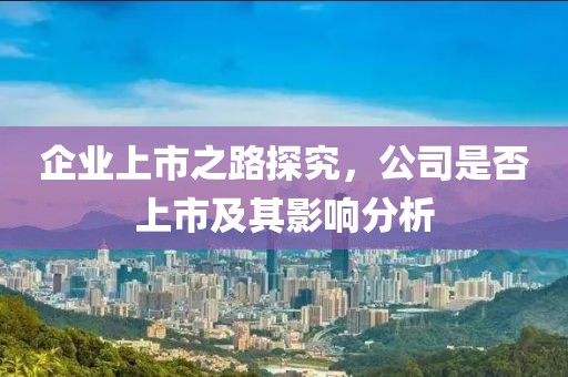 企業(yè)上市之路探究，公司是否上市及其影響分析