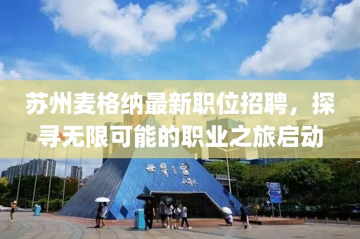 蘇州麥格納最新職位招聘，探尋無限可能的職業(yè)之旅啟動(dòng)