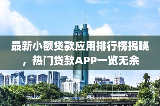 最新小額貸款應(yīng)用排行榜揭曉，熱門貸款A(yù)PP一覽無余