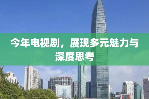 今年電視劇，展現(xiàn)多元魅力與深度思考
