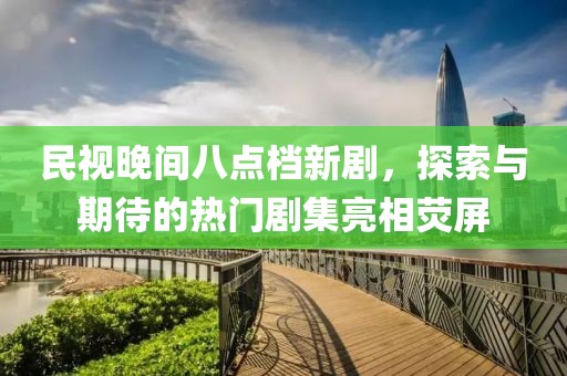 民視晚間八點檔新劇，探索與期待的熱門劇集亮相熒屏